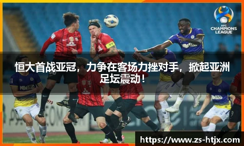 恒大首战亚冠，力争在客场力挫对手，掀起亚洲足坛震动！